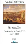 Versailles. Le chantier de Louis XIV. 1662 - 1715.